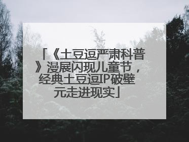 《土豆逗严肃科普》漫展闪现儿童节，经典土豆逗IP破壁元走进现实