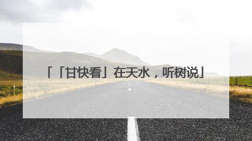 「甘快看」在天水，听树说