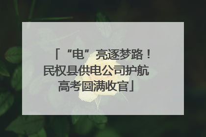 “电”亮逐梦路！民权县供电公司护航高考圆满收官