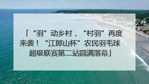 “羽”动乡村，“村羽”再度来袭！“江郎山杯”农民羽毛球超级联赛第二站圆满落幕