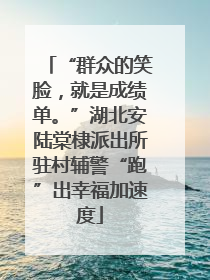 “群众的笑脸，就是成绩单。”湖北安陆棠棣派出所驻村辅警“跑”出幸福加速度