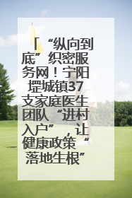 “纵向到底”织密服务网！宁阳堽城镇37支家庭医生团队“进村入户”，让健康政策“落地生根”