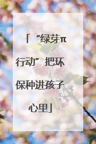 “绿芽π行动”把环保种进孩子心里