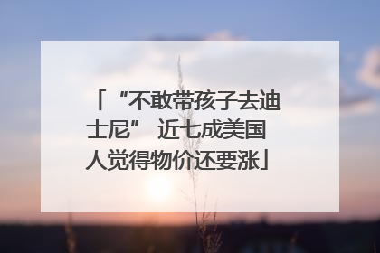 “不敢带孩子去迪士尼” 近七成美国人觉得物价还要涨