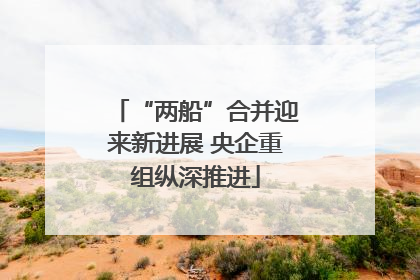 “两船”合并迎来新进展 央企重组纵深推进