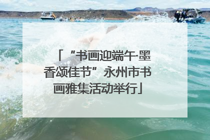 “书画迎端午·墨香颂佳节”永州市书画雅集活动举行