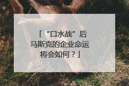 “口水战”后 马斯克的企业命运将会如何？