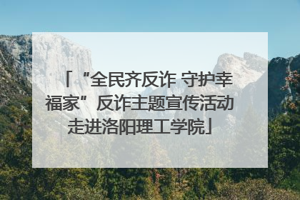 “全民齐反诈 守护幸福家”反诈主题宣传活动走进洛阳理工学院