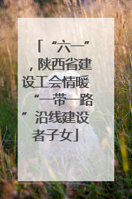 “六一”，陕西省建设工会情暖“一带一路”沿线建设者子女