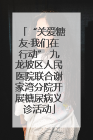 “关爱糖友·我们在行动” 九龙坡区人民医院联合谢家湾分院开展糖尿病义诊活动