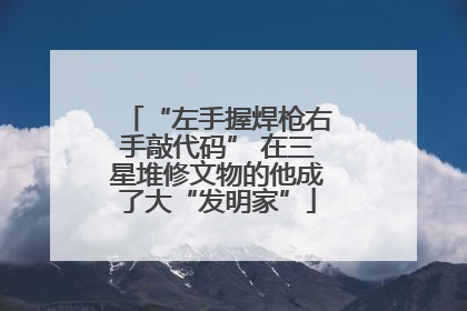 “左手握焊枪右手敲代码” 在三星堆修文物的他成了大“发明家”