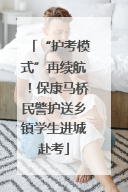 “护考模式”再续航！保康马桥民警护送乡镇学生进城赴考