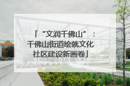 “文润千佛山”：千佛山街道绘就文化社区建设新画卷