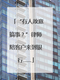 “有人故意搞事？”律师陪客户来到银行……