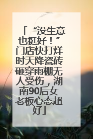 “没生意也挺好！”门店快打烊时天降瓷砖砸穿雨棚无人受伤，湖南90后女老板心态超好