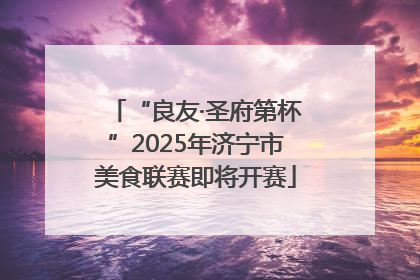 “良友·圣府第杯”2025年济宁市美食联赛即将开赛