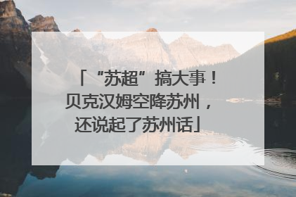 “苏超”搞大事！贝克汉姆空降苏州，还说起了苏州话