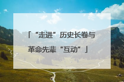 “走进”历史长卷与革命先辈“互动”