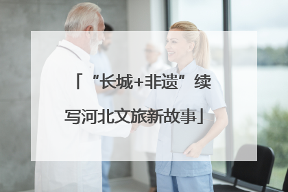 “长城+非遗”续写河北文旅新故事