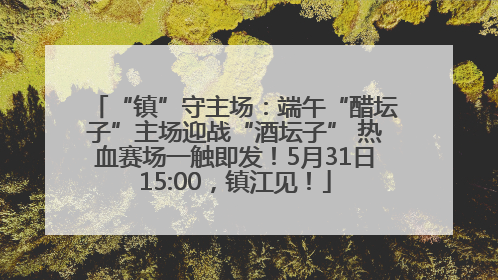 “镇”守主场：端午“醋坛子”主场迎战“酒坛子” 热血赛场一触即发！5月31日15:00，镇江见！