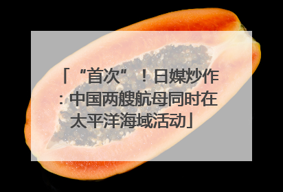 “首次”！日媒炒作：中国两艘航母同时在太平洋海域活动
