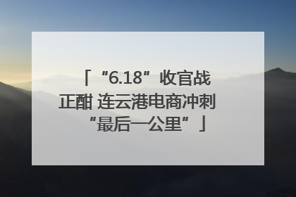 “6.18”收官战正酣 连云港电商冲刺“最后一公里”