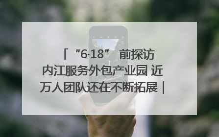 “6·18” 前探访内江服务外包产业园 近万人团队还在不断拓展｜内江东兴“红”在哪⑤