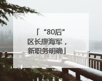 “80后”区长廖海军，新职务明确