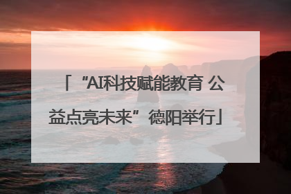 “AI科技赋能教育 公益点亮未来”德阳举行