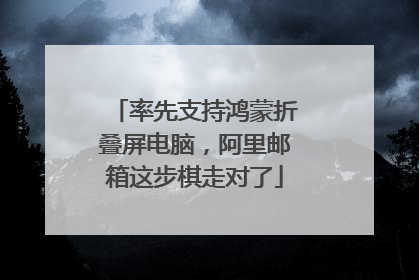 率先支持鸿蒙折叠屏电脑，阿里邮箱这步棋走对了