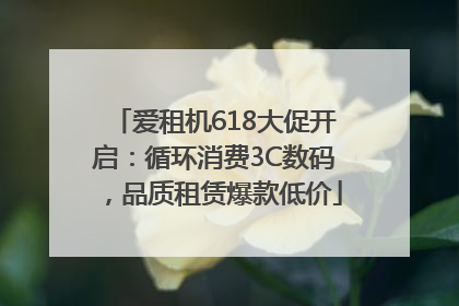 爱租机618大促开启：循环消费3C数码，品质租赁爆款低价