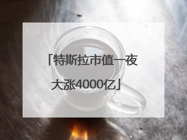 特斯拉市值一夜大涨4000亿