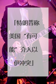 特朗普称美国“有可能”介入以伊冲突