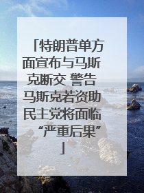 特朗普单方面宣布与马斯克断交 警告马斯克若资助民主党将面临“严重后果”