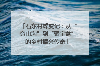 石东村蝶变记：从“穷山沟”到“聚宝盆”的乡村振兴传奇