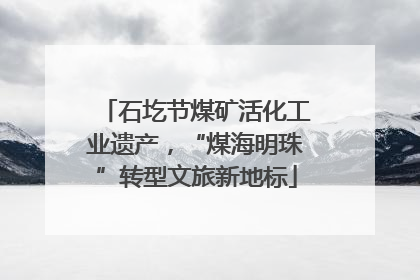 石圪节煤矿活化工业遗产，“煤海明珠”转型文旅新地标