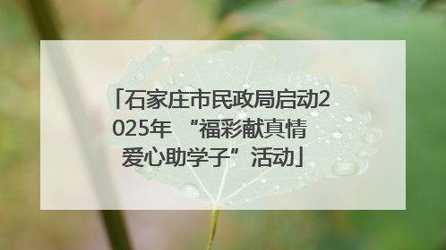 石家庄市民政局启动2025年 “福彩献真情 爱心助学子”活动
