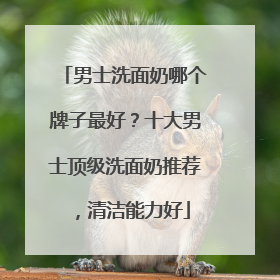 男士洗面奶哪个牌子最好？十大男士顶级洗面奶推荐，清洁能力好