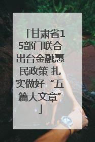 甘肃省15部门联合出台金融惠民政策 扎实做好“五篇大文章”