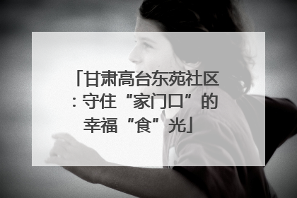 甘肃高台东苑社区：守住“家门口”的幸福“食”光