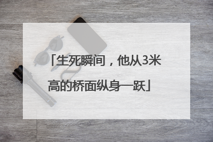 生死瞬间，他从3米高的桥面纵身一跃