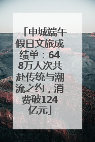 申城端午假日文旅成绩单：648万人次共赴传统与潮流之约，消费破124亿元