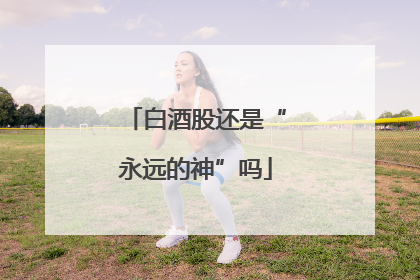 白酒股还是“永远的神”吗