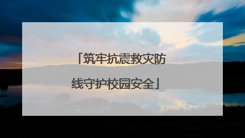 筑牢抗震救灾防线守护校园安全