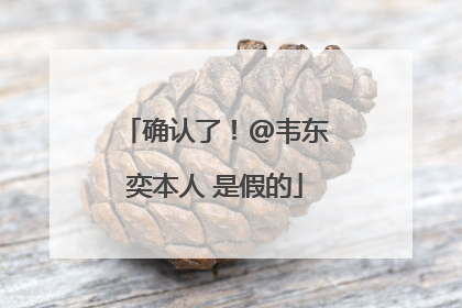 确认了！@韦东奕本人 是假的