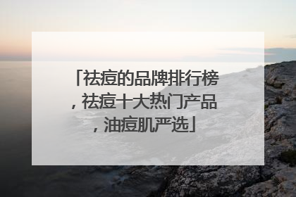 祛痘的品牌排行榜，祛痘十大热门产品，油痘肌严选