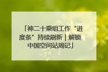 神二十乘组工作“进度条”持续刷新｜解锁中国空间站周记