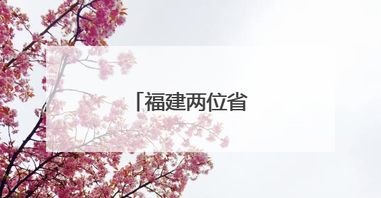 福建两位省管干部履新
