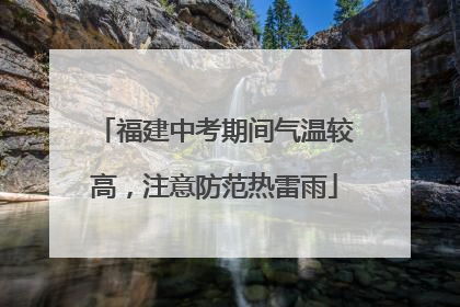 福建中考期间气温较高，注意防范热雷雨