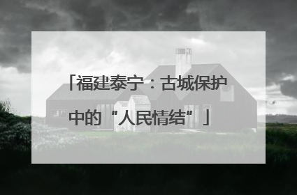 福建泰宁：古城保护中的“人民情结”